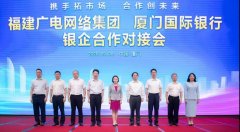 助力5G“新基建”！福建廣電網(wǎng)絡(luò)與廈門國際銀行開展合作